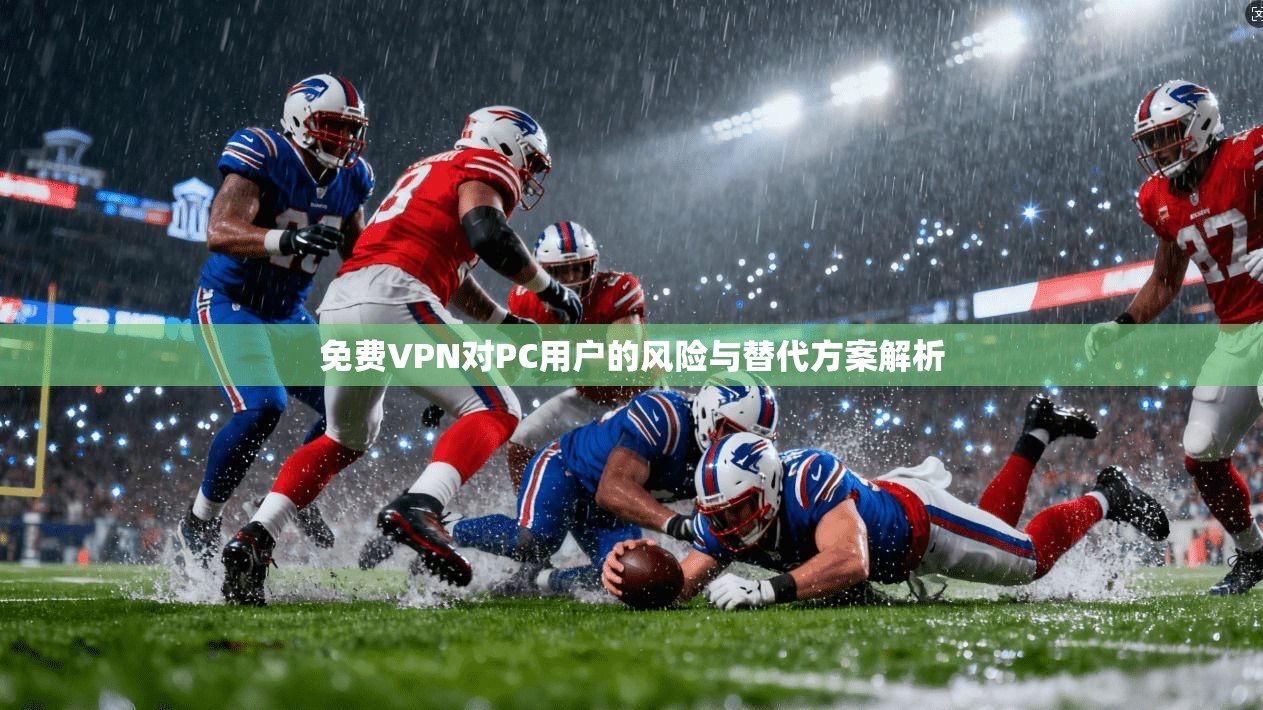 免费VPN对PC用户的风险与替代方案解析