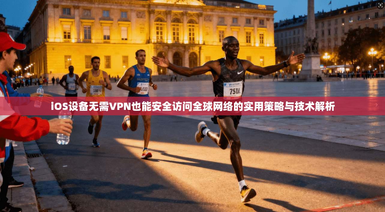 iOS设备无需VPN也能安全访问全球网络的实用策略与技术解析