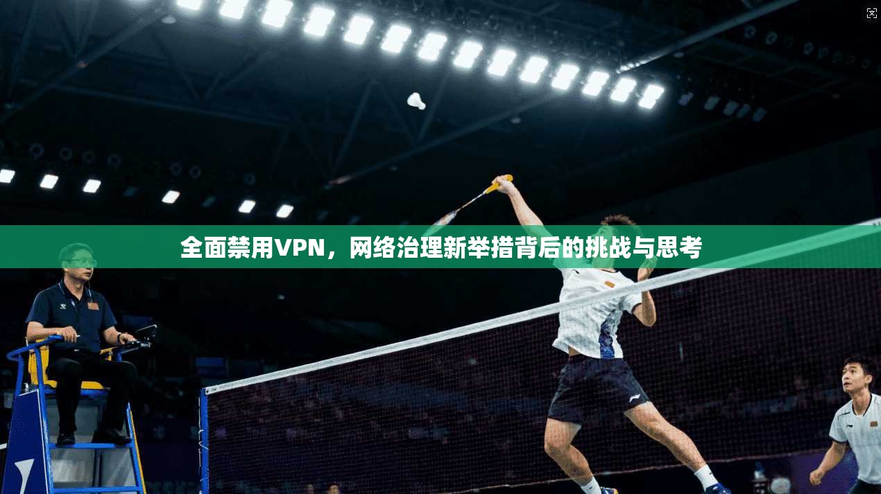 全面禁用VPN，网络治理新举措背后的挑战与思考