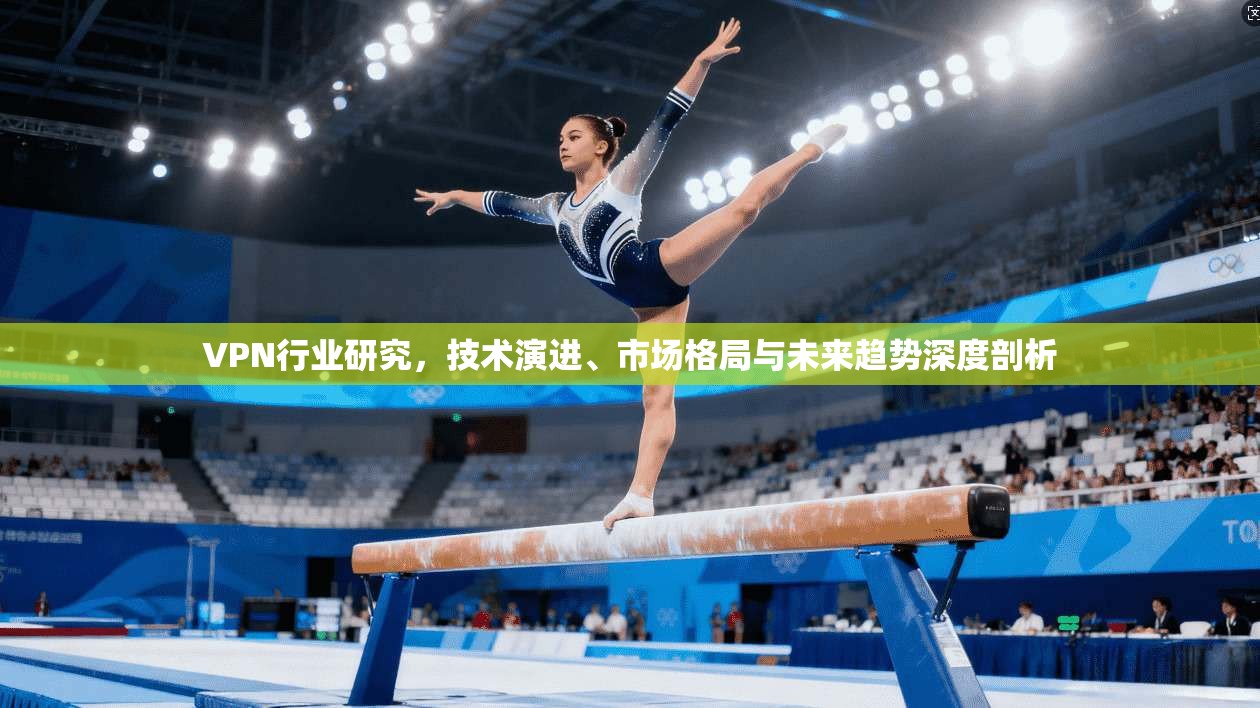 VPN行业研究，技术演进、市场格局与未来趋势深度剖析
