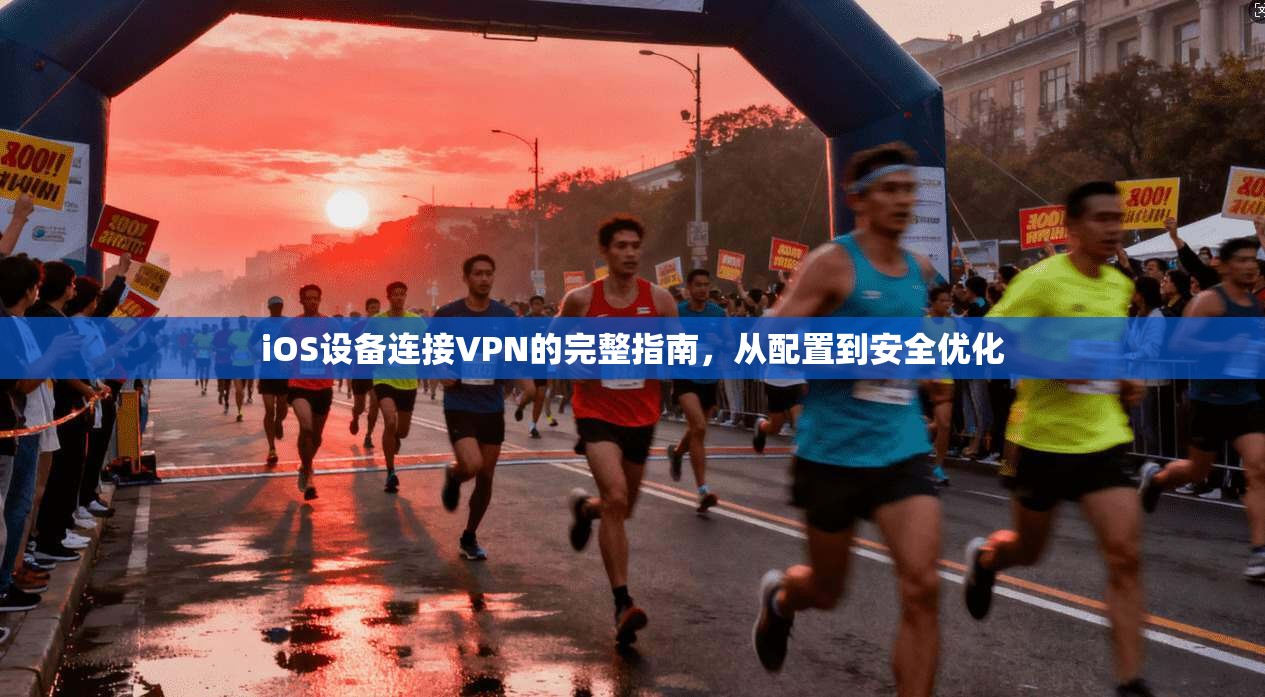iOS设备连接VPN的完整指南，从配置到安全优化