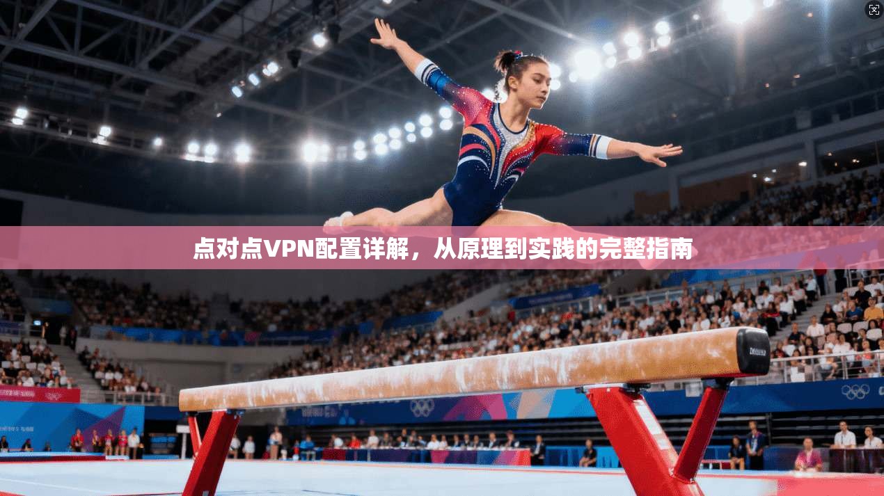 点对点VPN配置详解，从原理到实践的完整指南