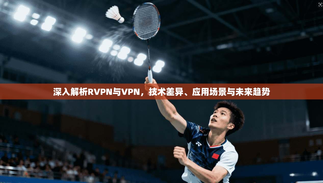深入解析RVPN与VPN，技术差异、应用场景与未来趋势