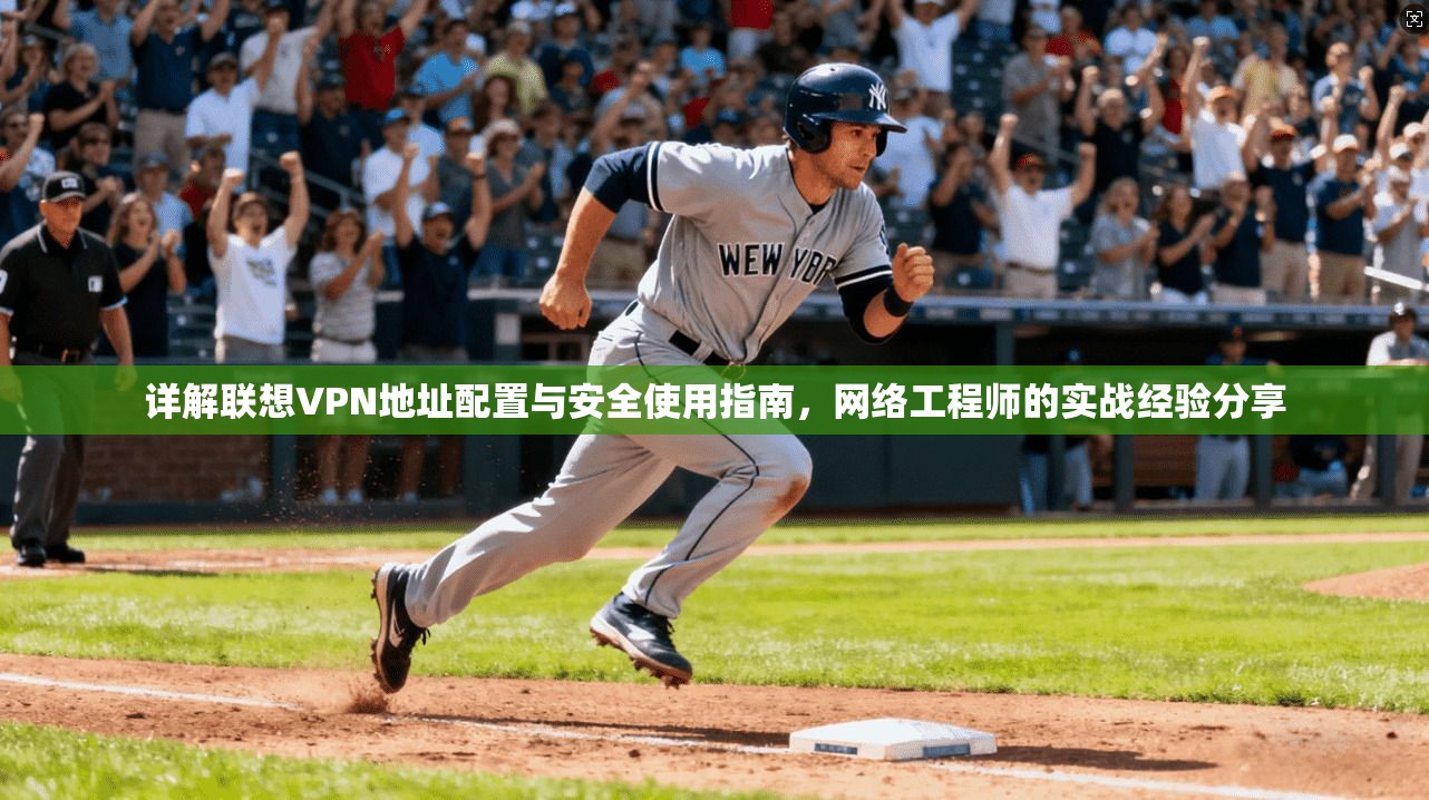 详解联想VPN地址配置与安全使用指南，网络工程师的实战经验分享