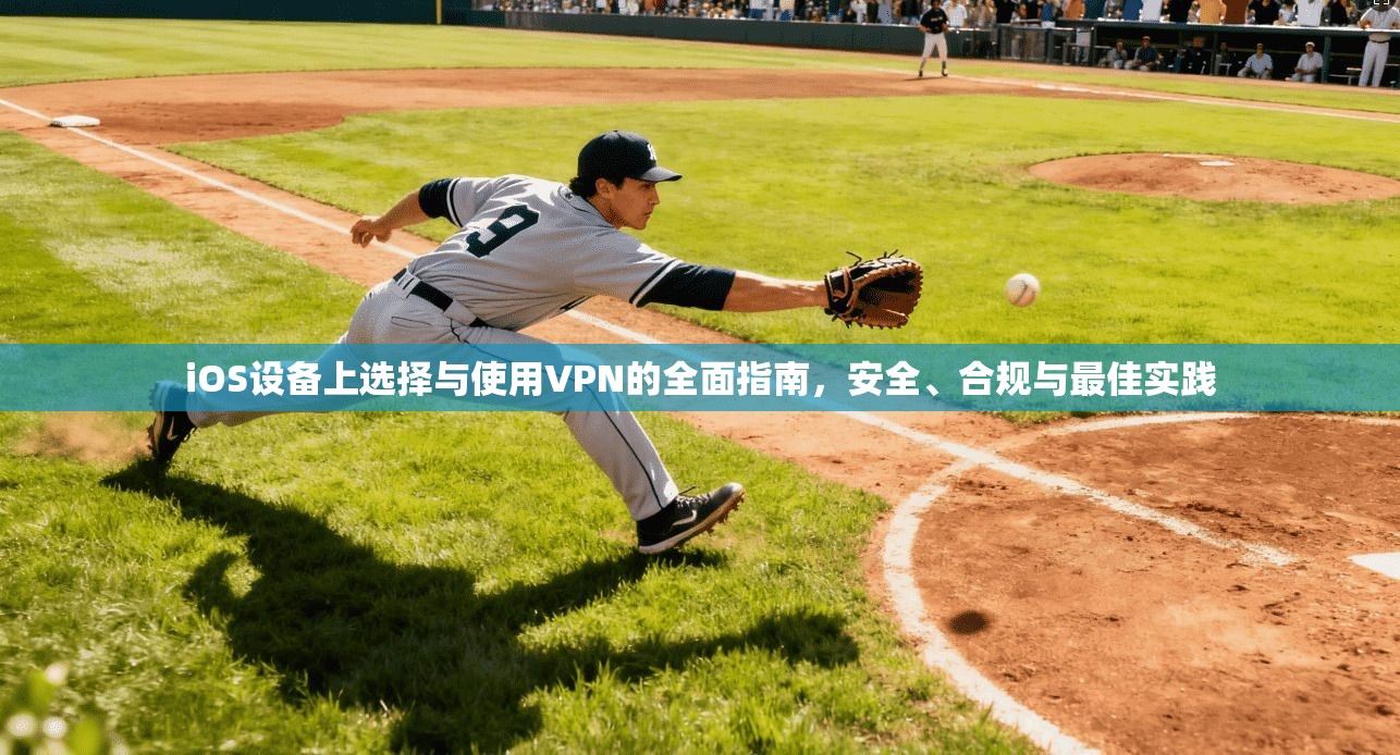 iOS设备上选择与使用VPN的全面指南，安全、合规与最佳实践