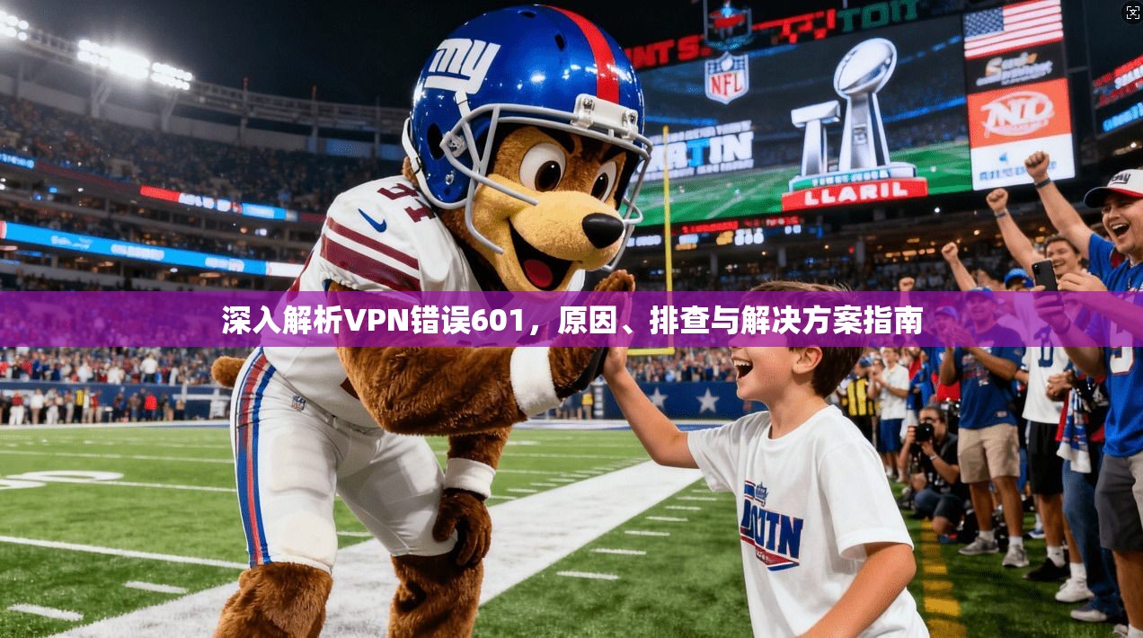 深入解析VPN错误601，原因、排查与解决方案指南