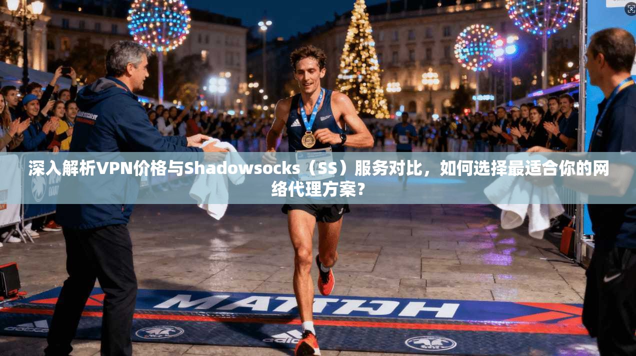 深入解析VPN价格与Shadowsocks（SS）服务对比，如何选择最适合你的网络代理方案？