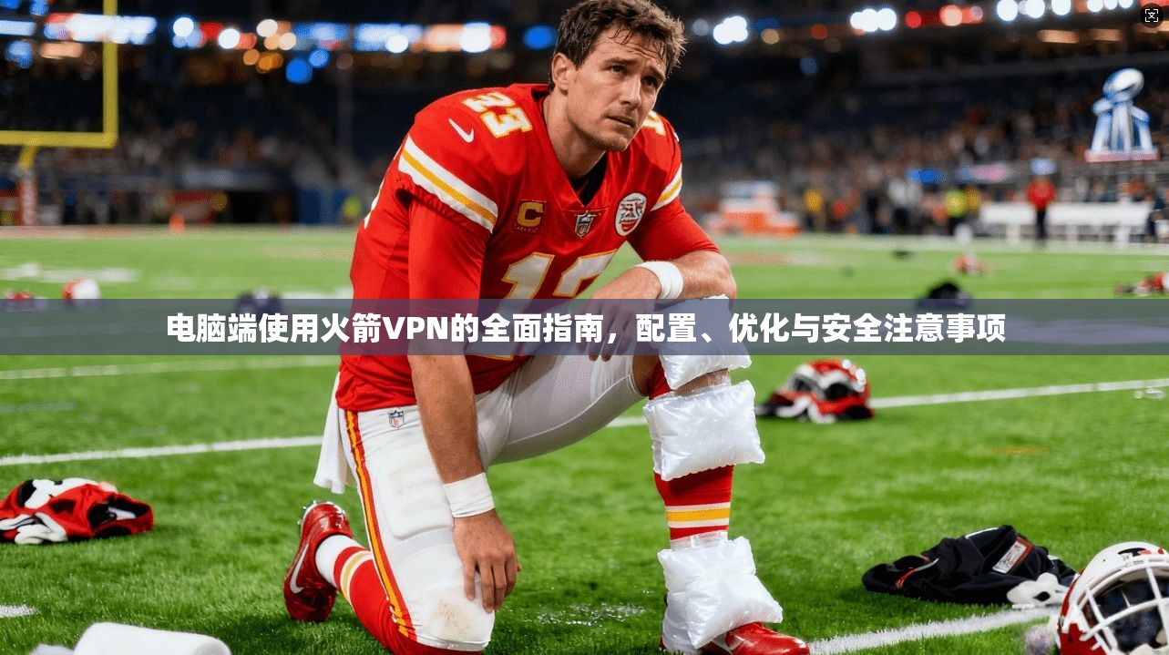 电脑端使用火箭VPN的全面指南，配置、优化与安全注意事项