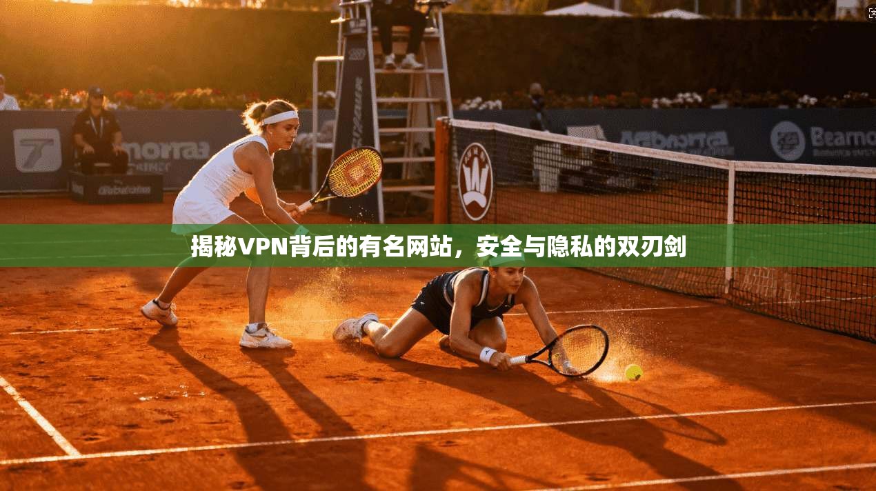 揭秘VPN背后的有名网站，安全与隐私的双刃剑