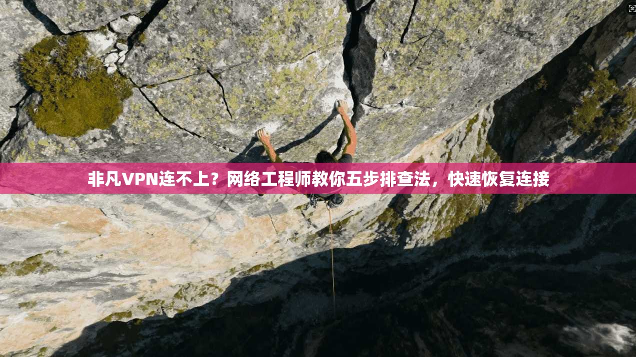 非凡VPN连不上？网络工程师教你五步排查法，快速恢复连接