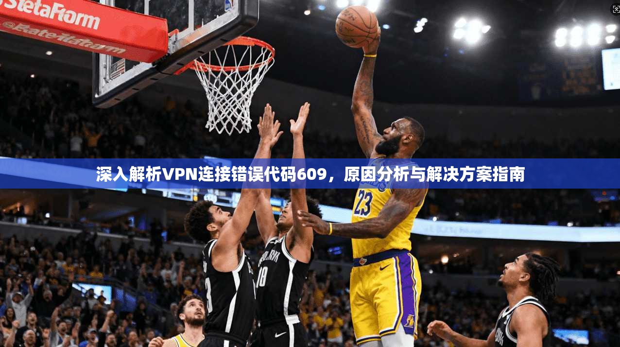 深入解析VPN连接错误代码609，原因分析与解决方案指南