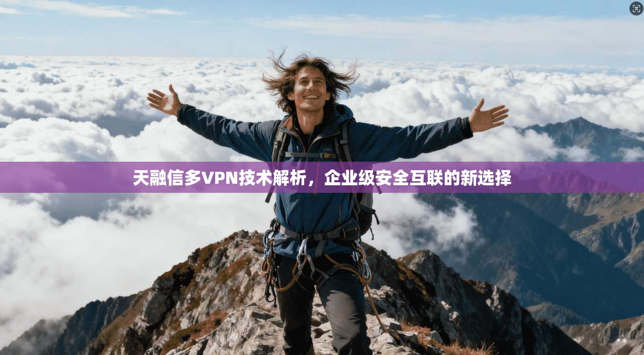 天融信多VPN技术解析，企业级安全互联的新选择