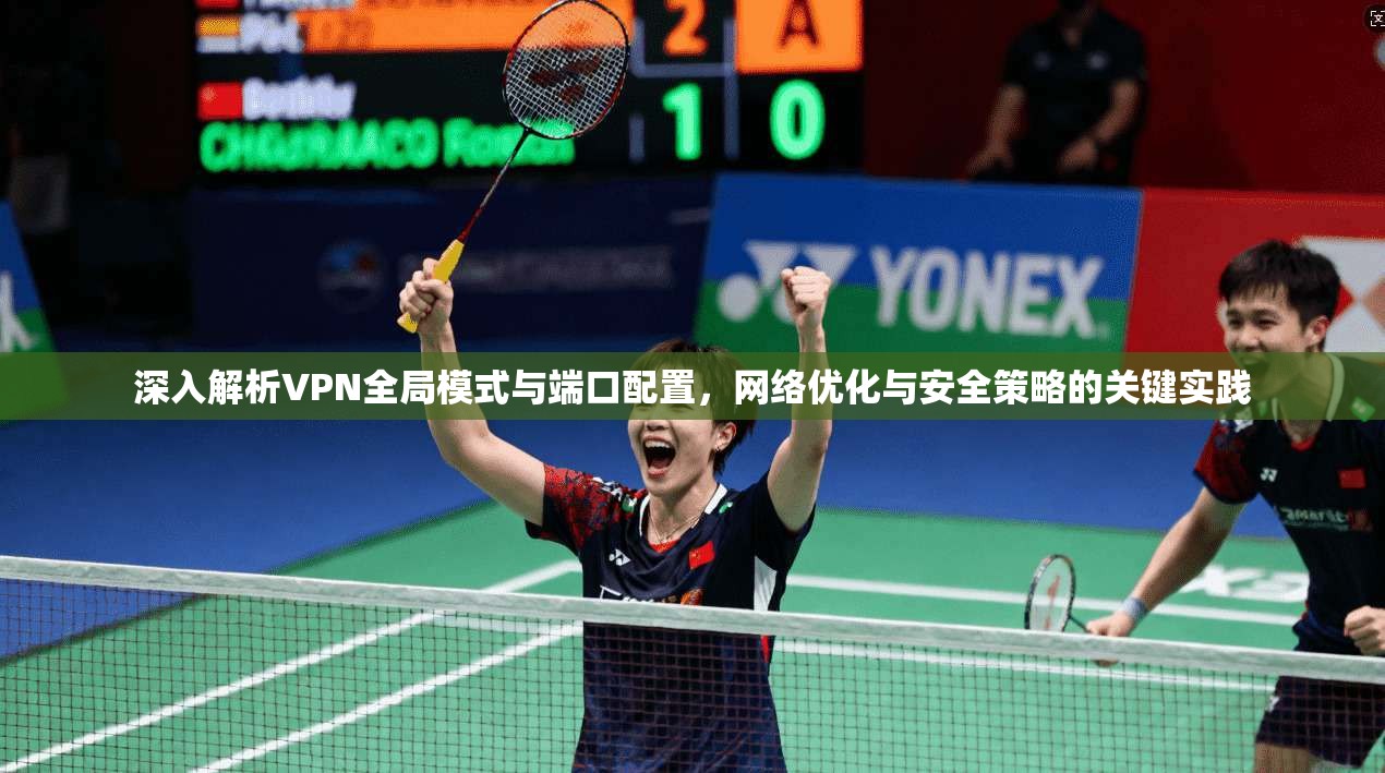 深入解析VPN全局模式与端口配置，网络优化与安全策略的关键实践