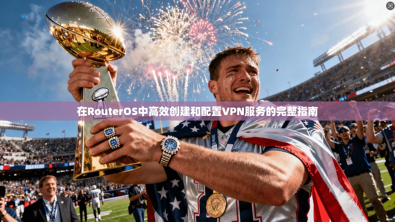 在RouterOS中高效创建和配置VPN服务的完整指南