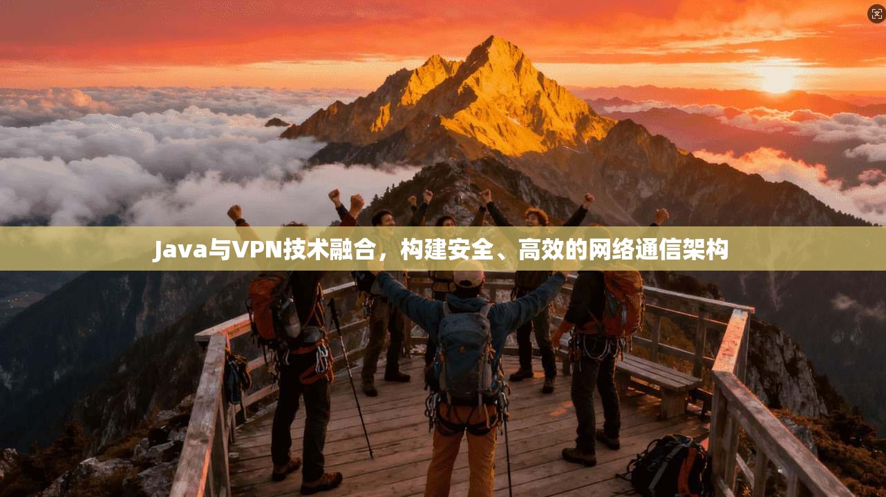 Java与VPN技术融合，构建安全、高效的网络通信架构