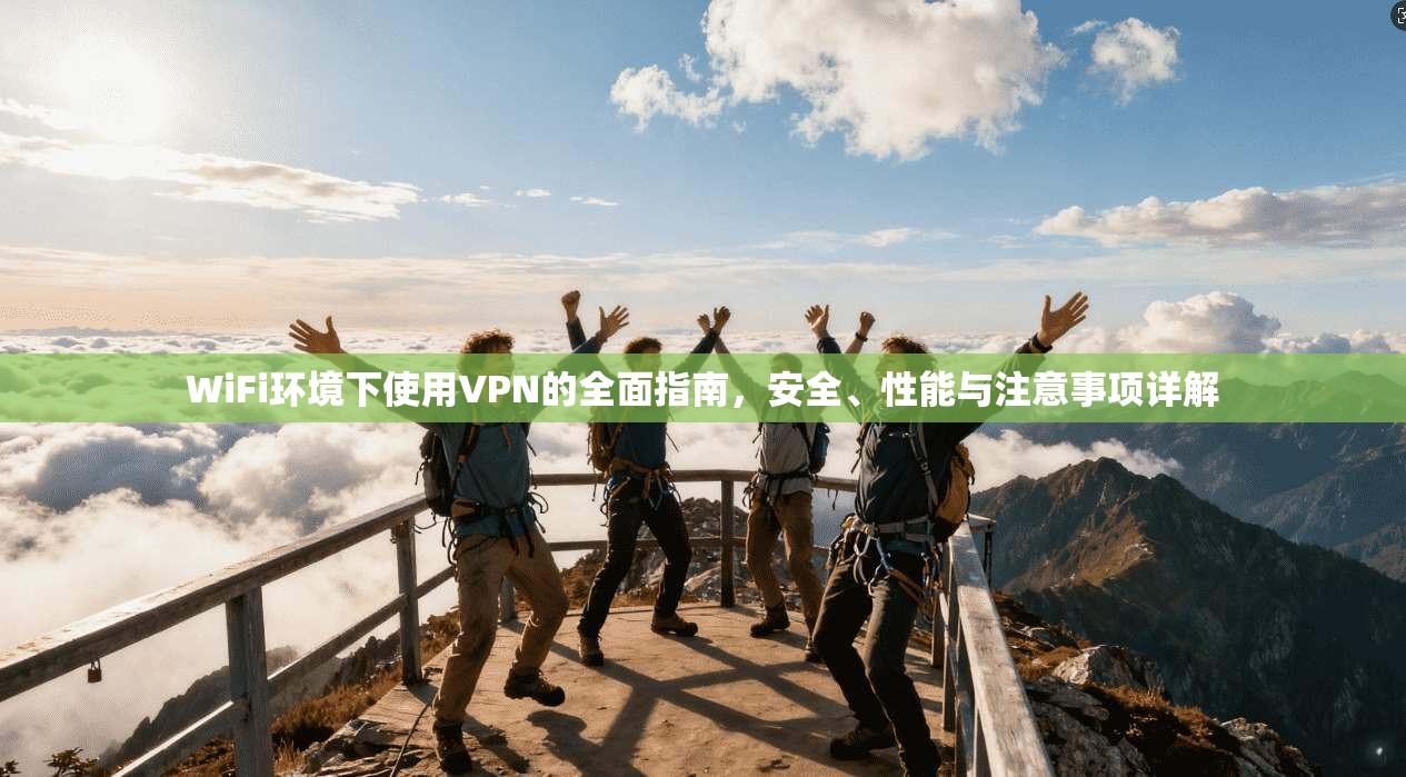 WiFi环境下使用VPN的全面指南，安全、性能与注意事项详解