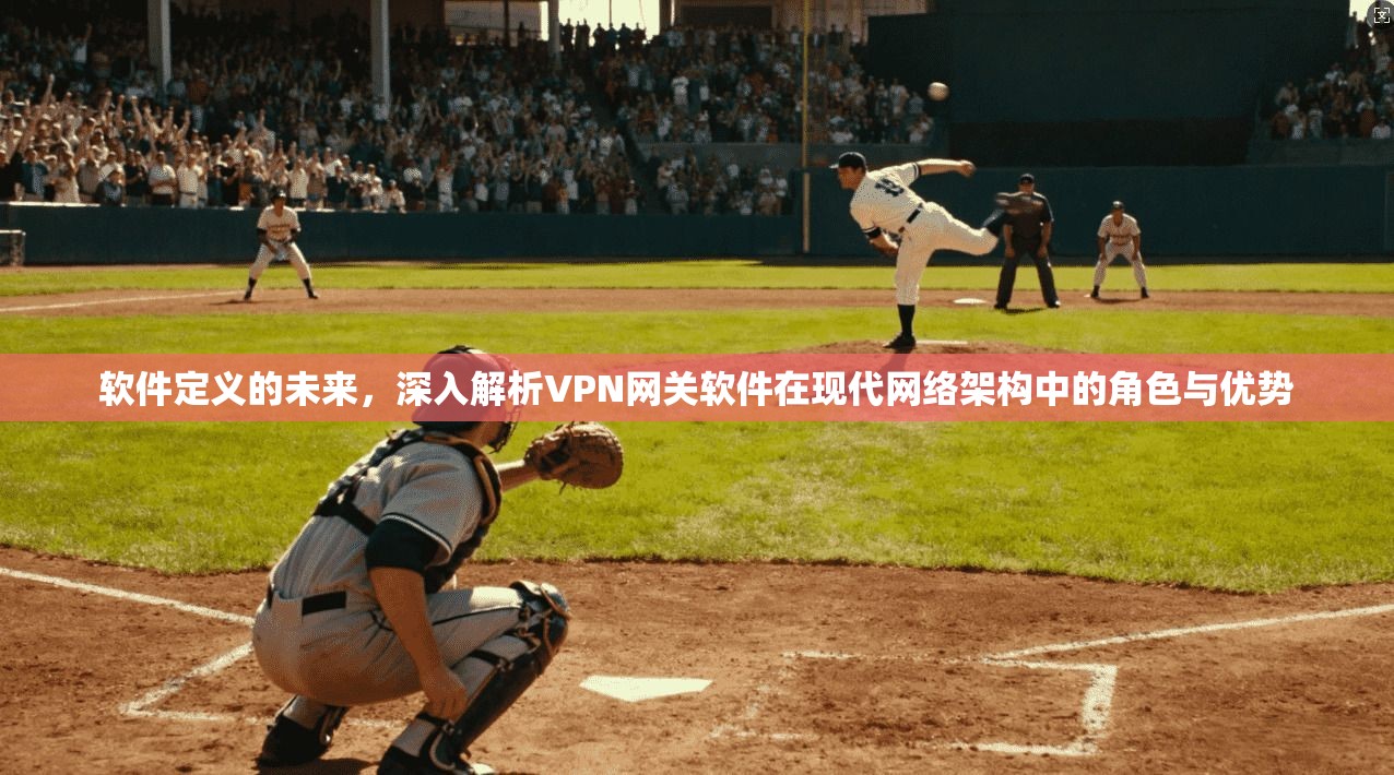 软件定义的未来，深入解析VPN网关软件在现代网络架构中的角色与优势