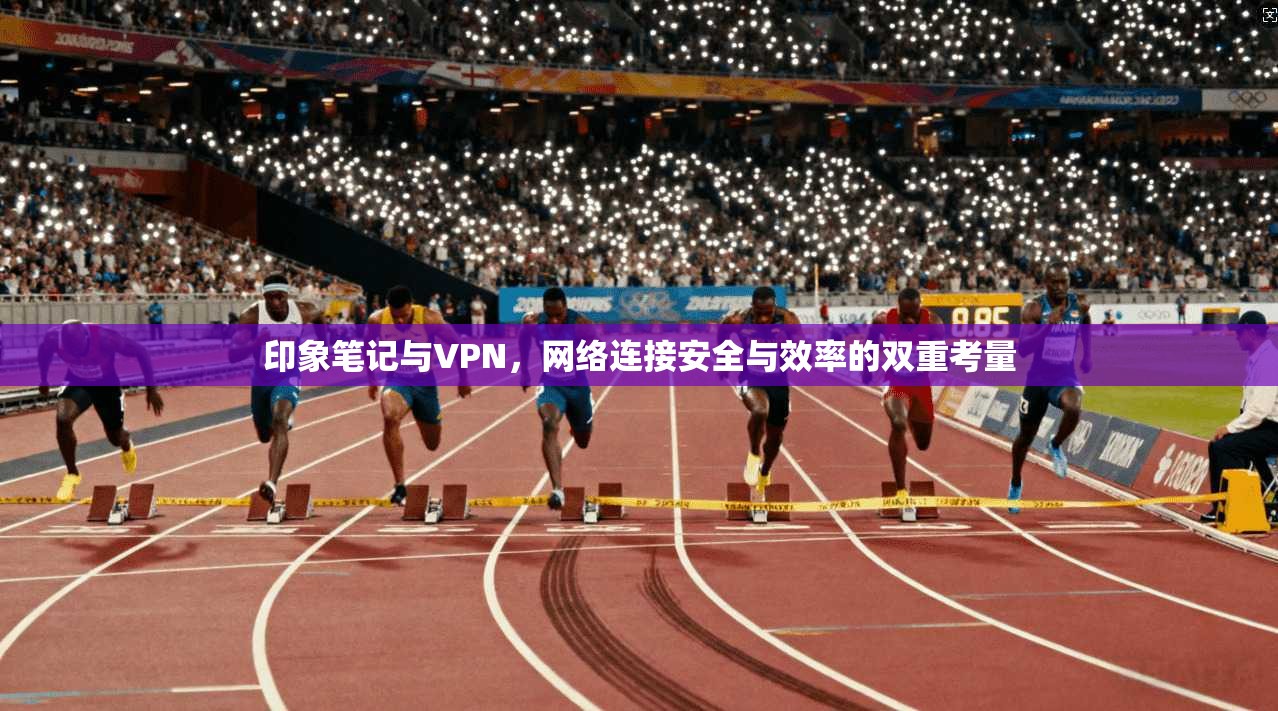 印象笔记与VPN，网络连接安全与效率的双重考量