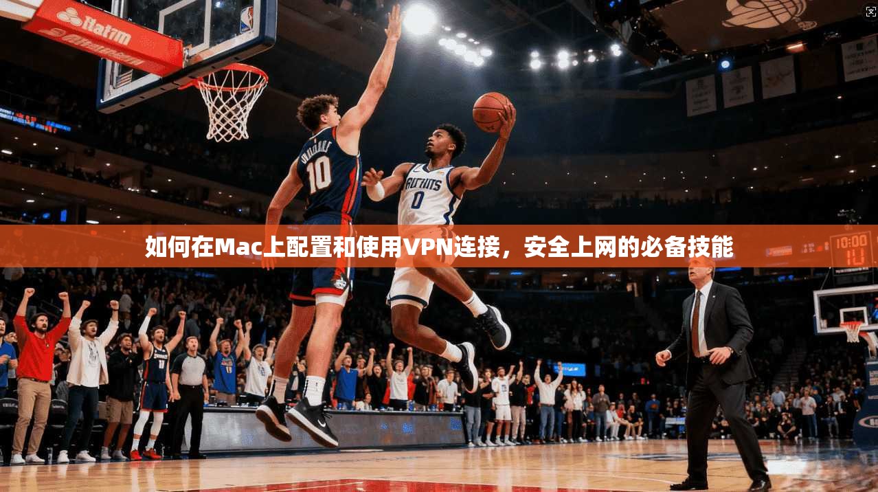 如何在Mac上配置和使用VPN连接，安全上网的必备技能