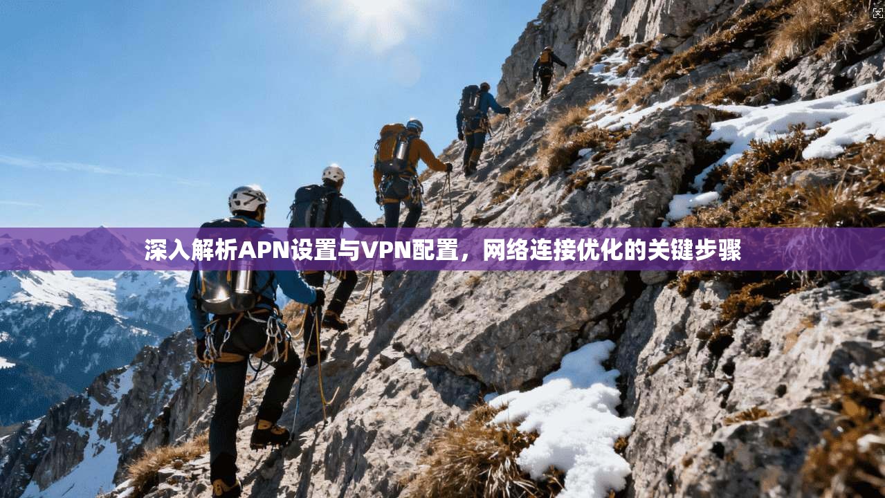 深入解析APN设置与VPN配置，网络连接优化的关键步骤