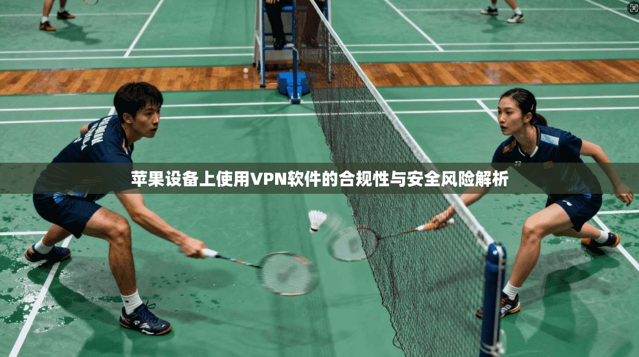 苹果设备上使用VPN软件的合规性与安全风险解析