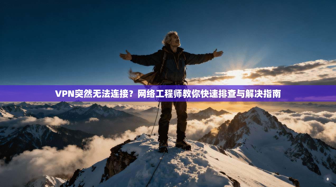 VPN突然无法连接？网络工程师教你快速排查与解决指南