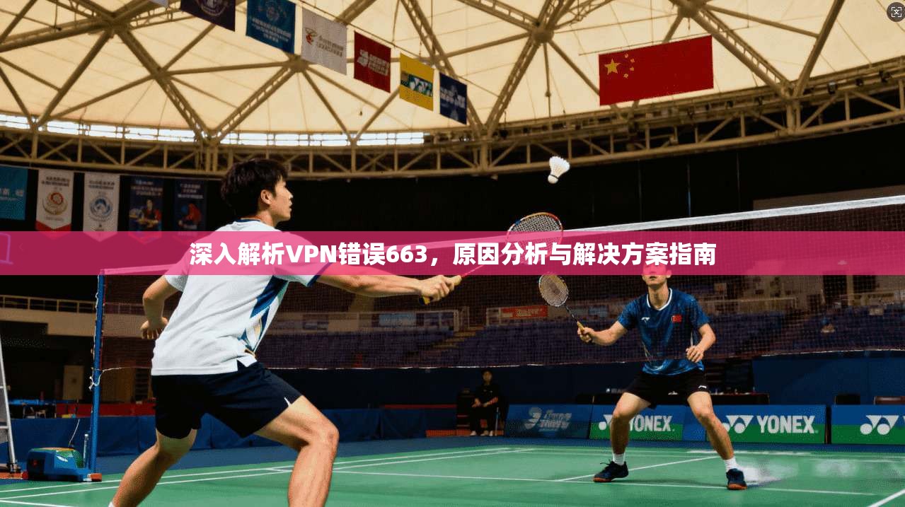 深入解析VPN错误663，原因分析与解决方案指南