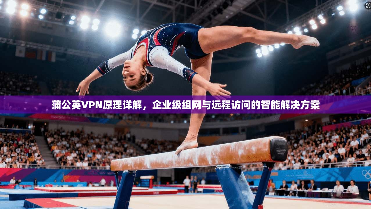 蒲公英VPN原理详解，企业级组网与远程访问的智能解决方案