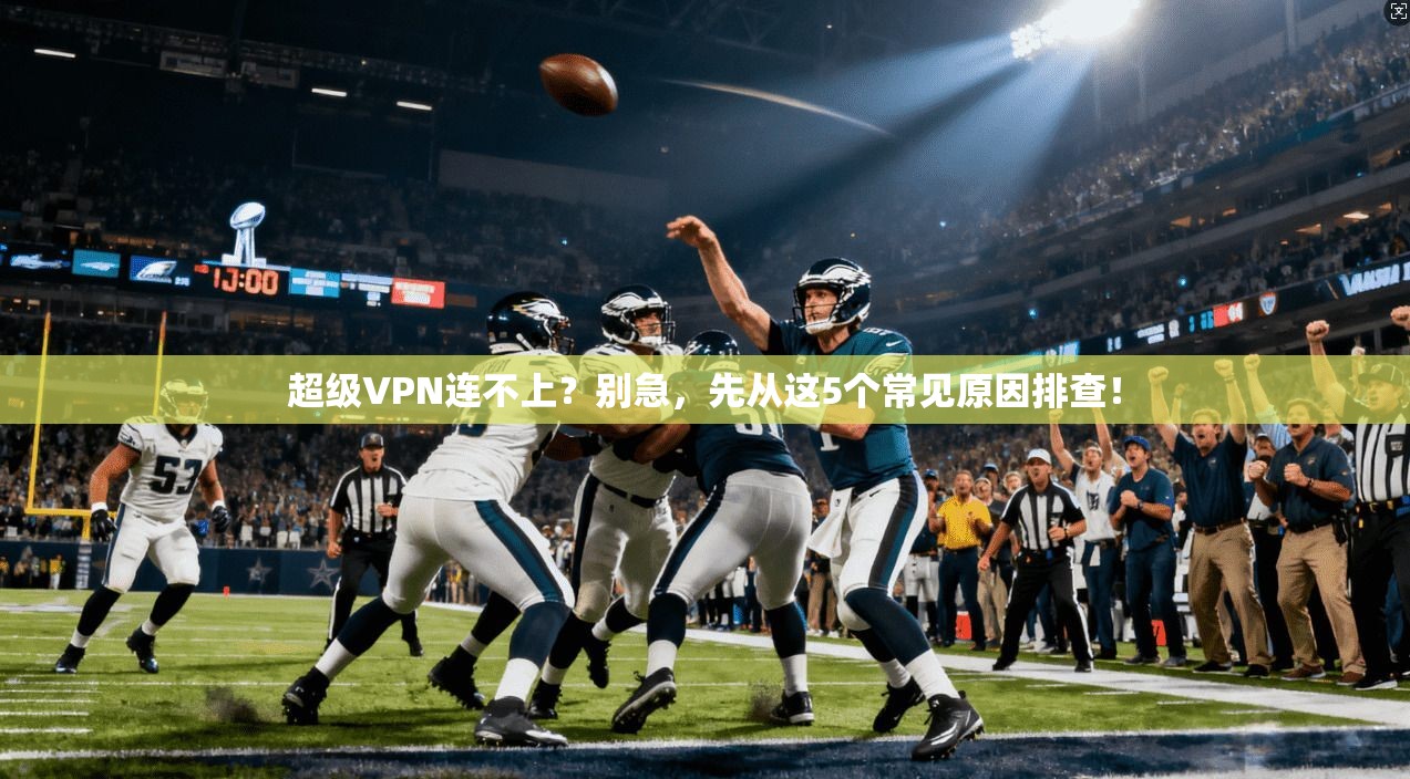 超级VPN连不上？别急，先从这5个常见原因排查！