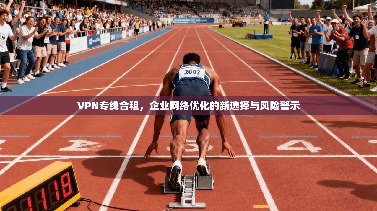 VPN专线合租，企业网络优化的新选择与风险警示