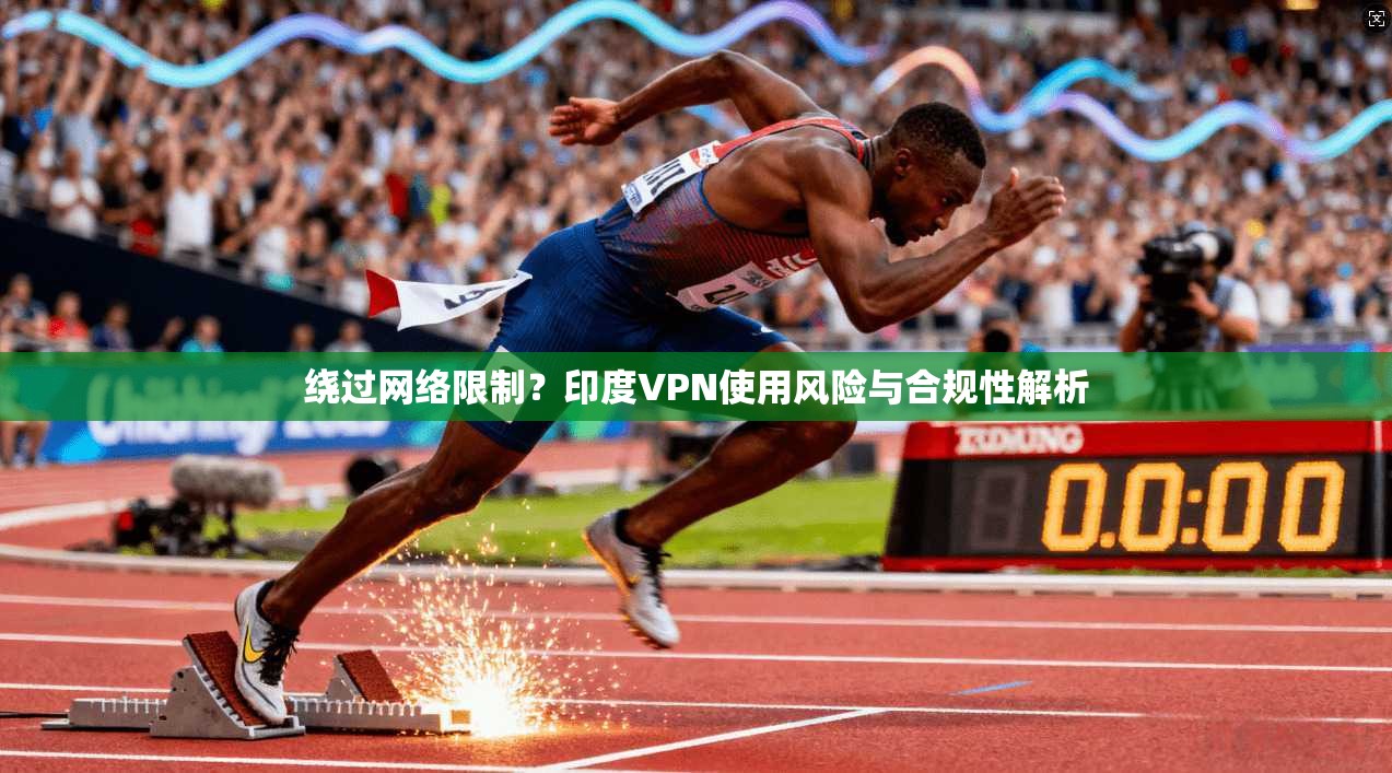 绕过网络限制？印度VPN使用风险与合规性解析