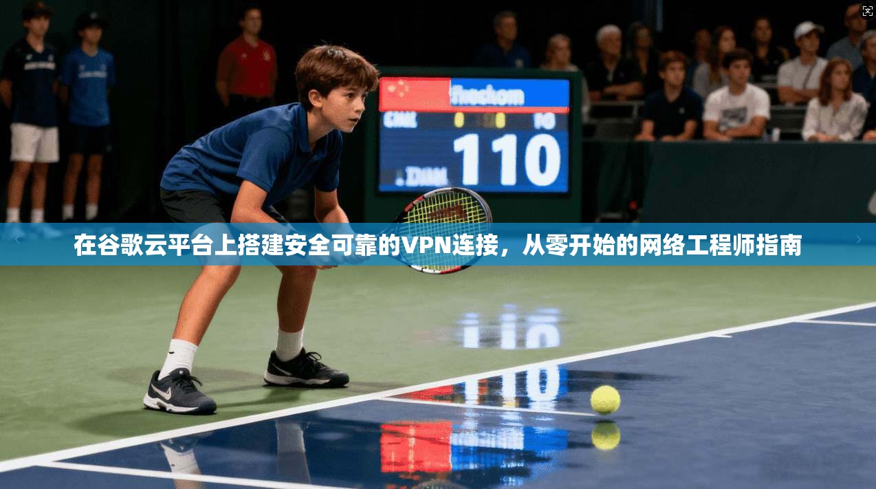 在谷歌云平台上搭建安全可靠的VPN连接，从零开始的网络工程师指南