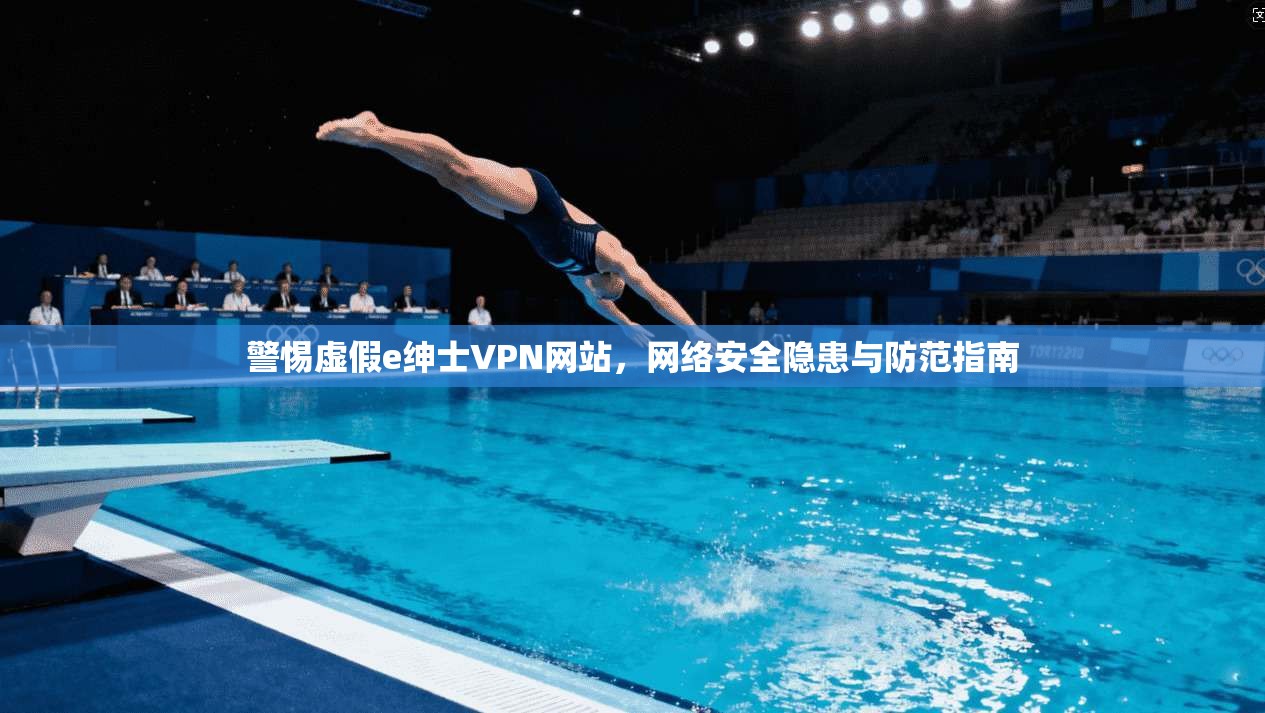 警惕虚假e绅士VPN网站，网络安全隐患与防范指南