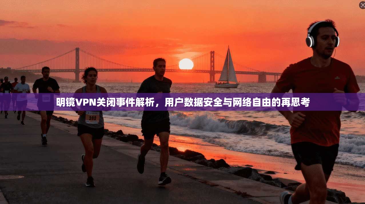明镜VPN关闭事件解析，用户数据安全与网络自由的再思考