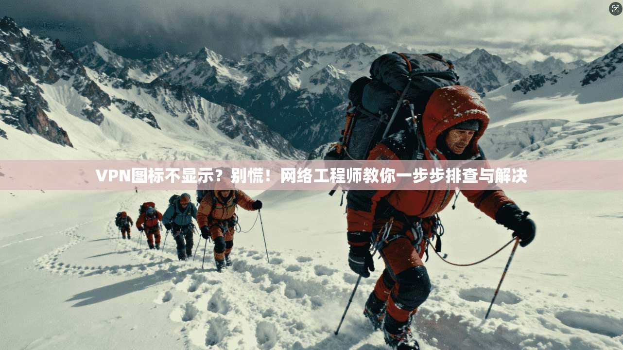 VPN图标不显示？别慌！网络工程师教你一步步排查与解决