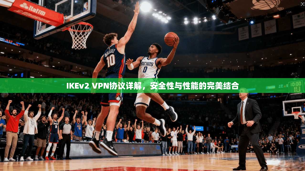 IKEv2 VPN协议详解，安全性与性能的完美结合