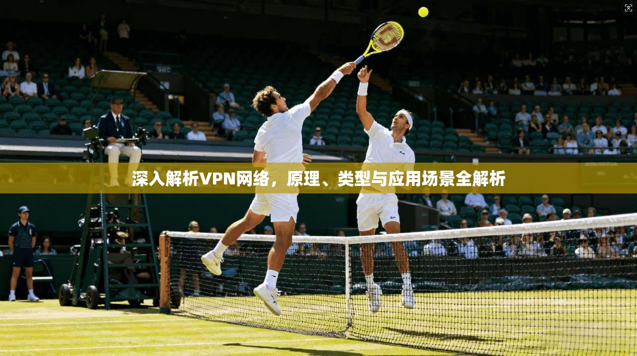 深入解析VPN网络，原理、类型与应用场景全解析