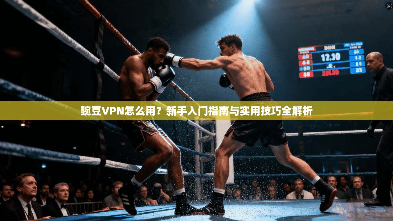 豌豆VPN怎么用？新手入门指南与实用技巧全解析