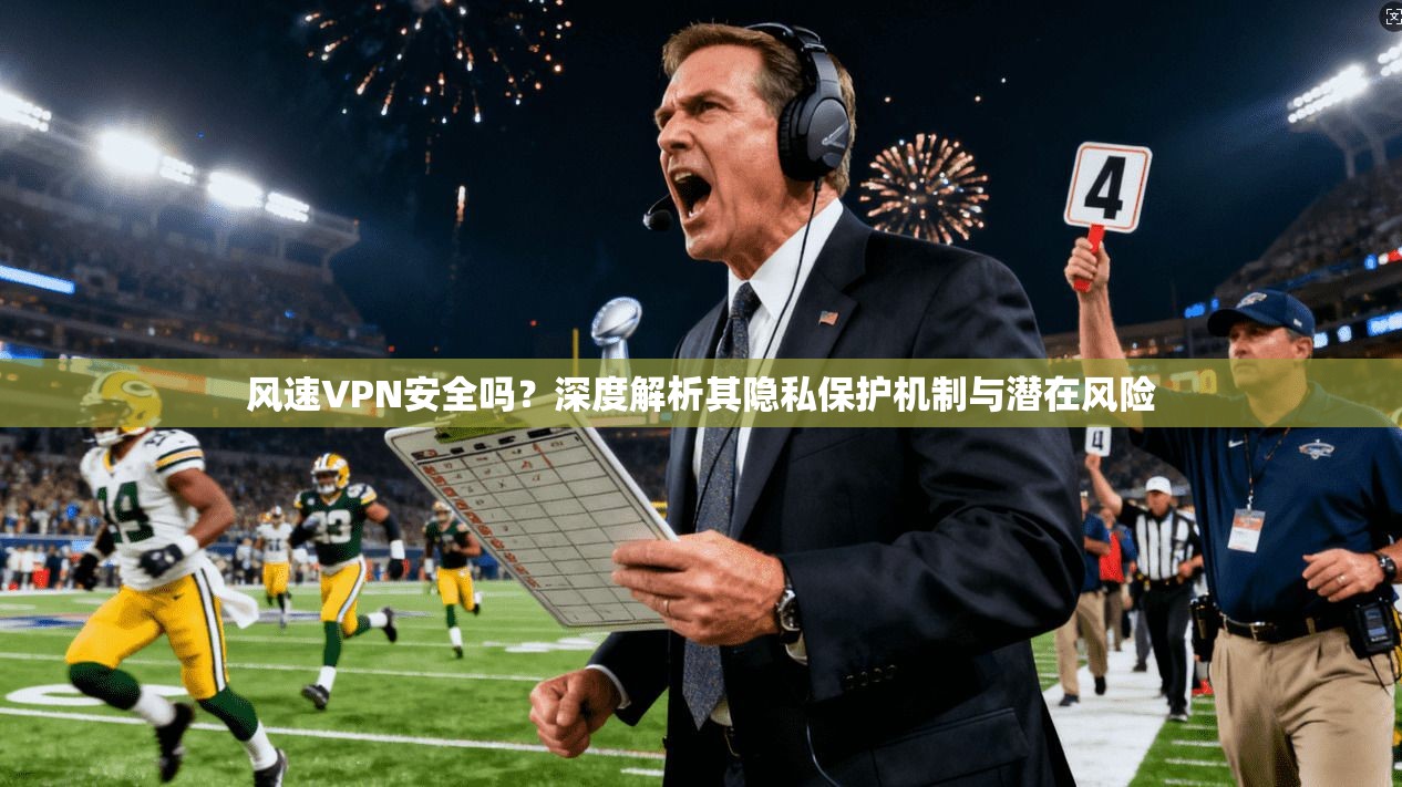 风速VPN安全吗？深度解析其隐私保护机制与潜在风险
