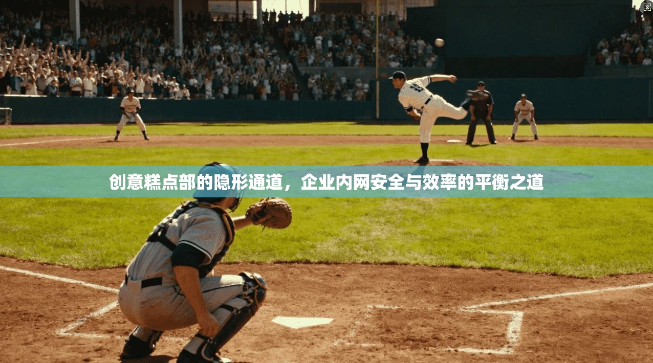 创意糕点部的隐形通道，企业内网安全与效率的平衡之道