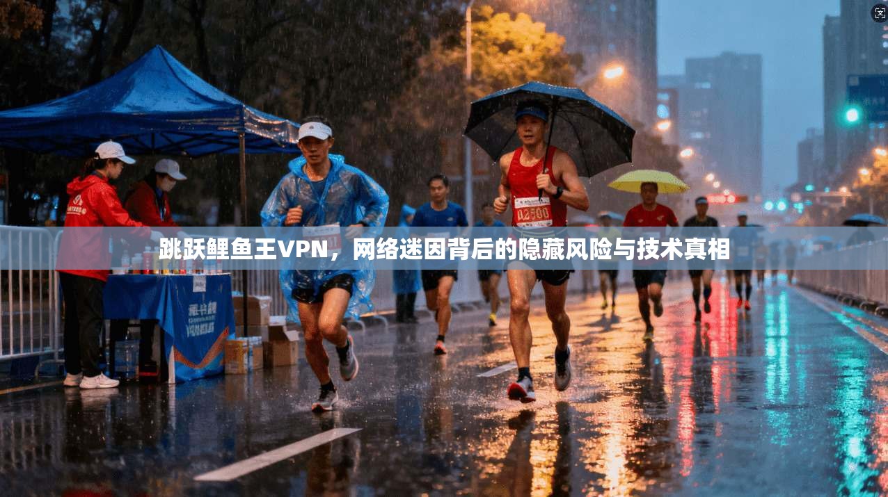 跳跃鲤鱼王VPN，网络迷因背后的隐藏风险与技术真相