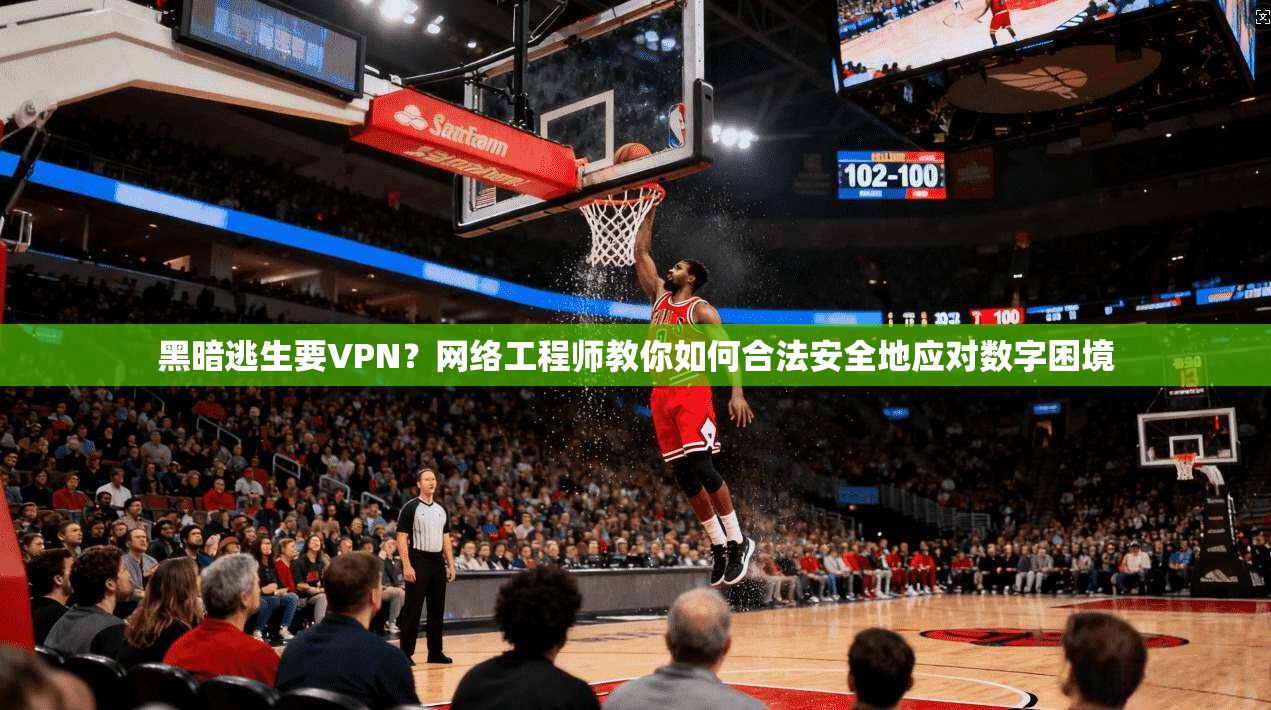 黑暗逃生要VPN？网络工程师教你如何合法安全地应对数字困境