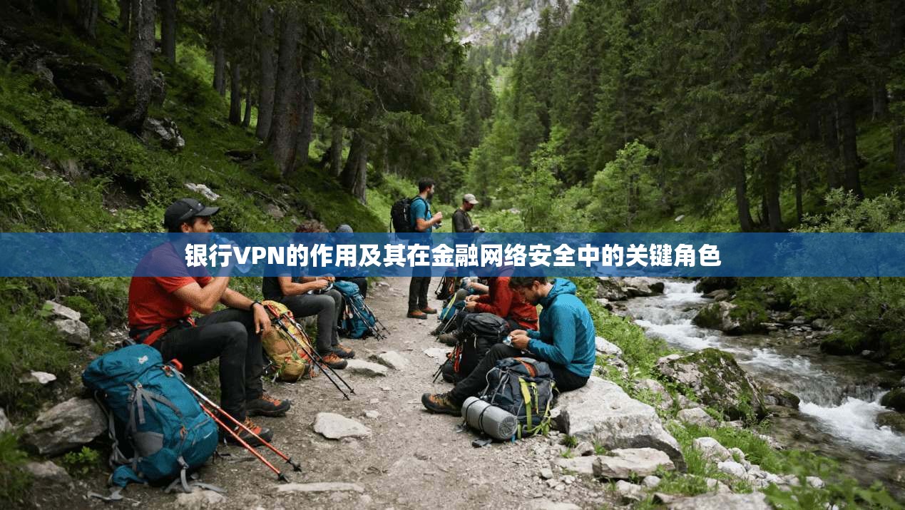 银行VPN的作用及其在金融网络安全中的关键角色