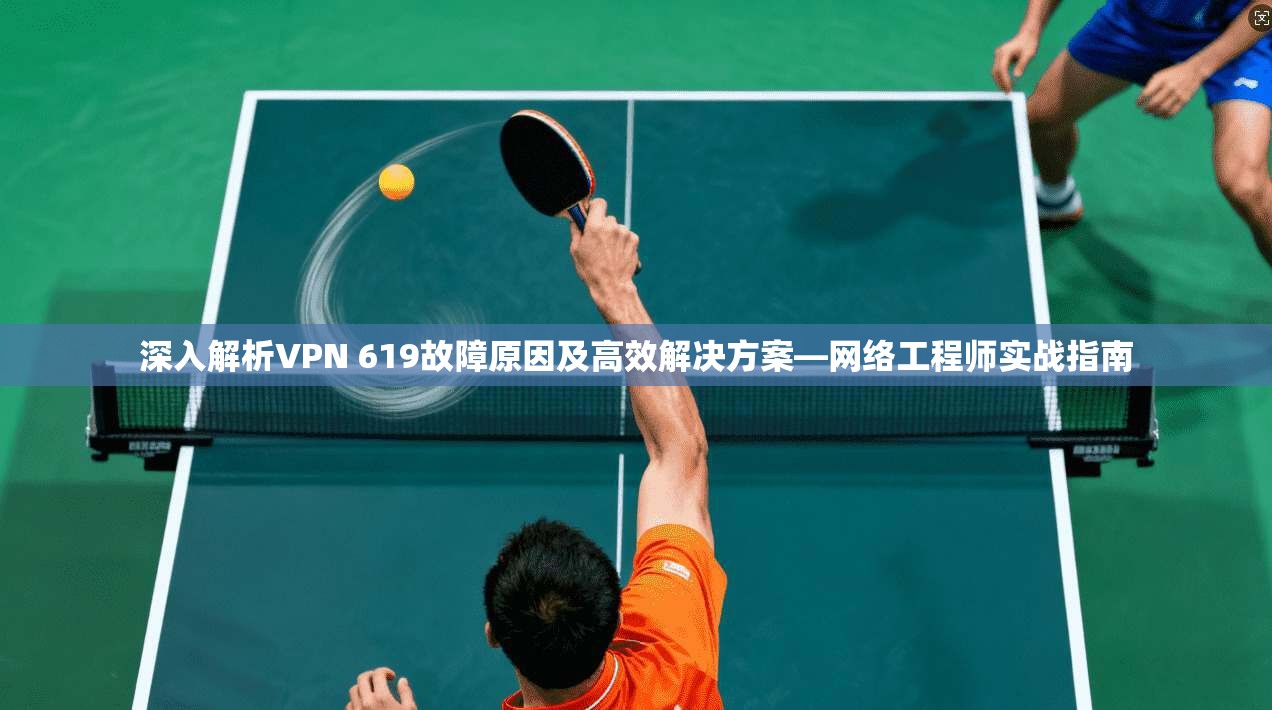 深入解析VPN 619故障原因及高效解决方案—网络工程师实战指南