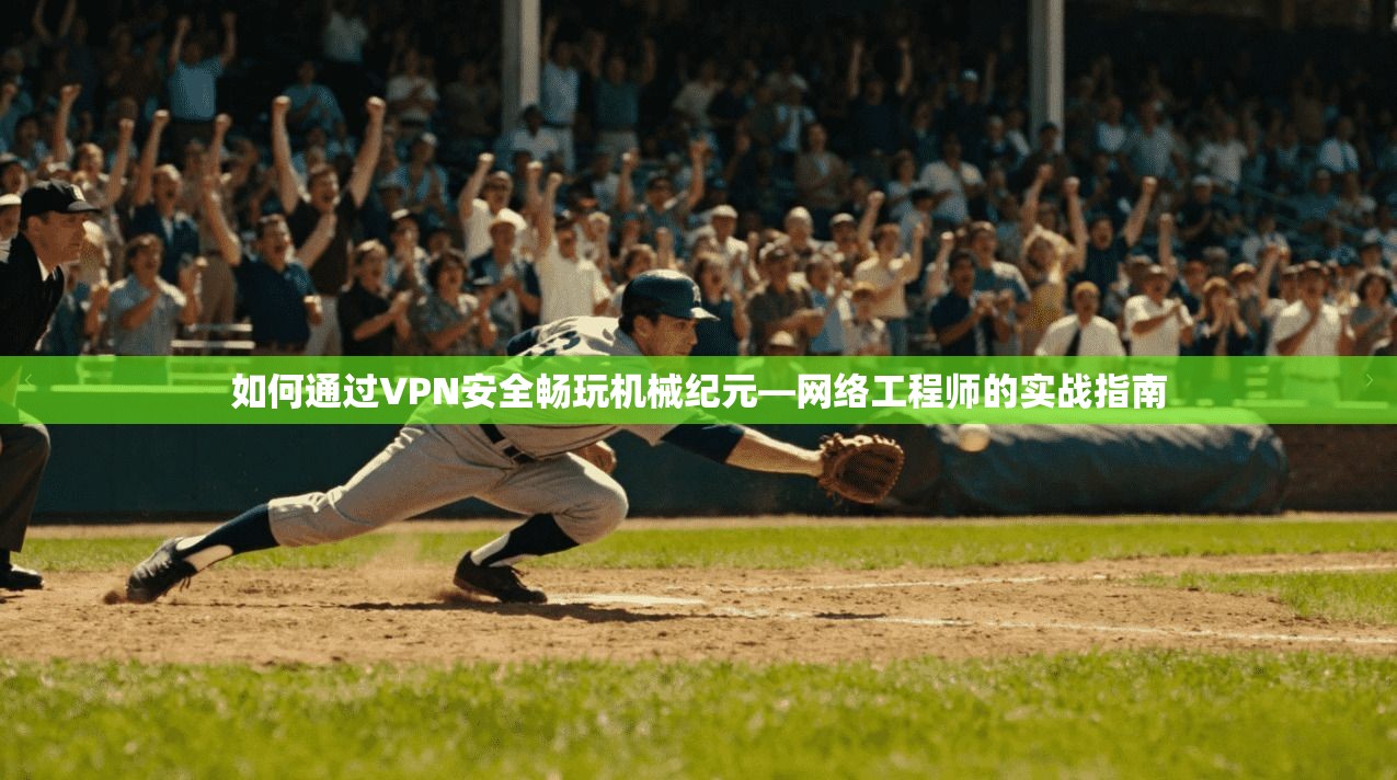 如何通过VPN安全畅玩机械纪元—网络工程师的实战指南