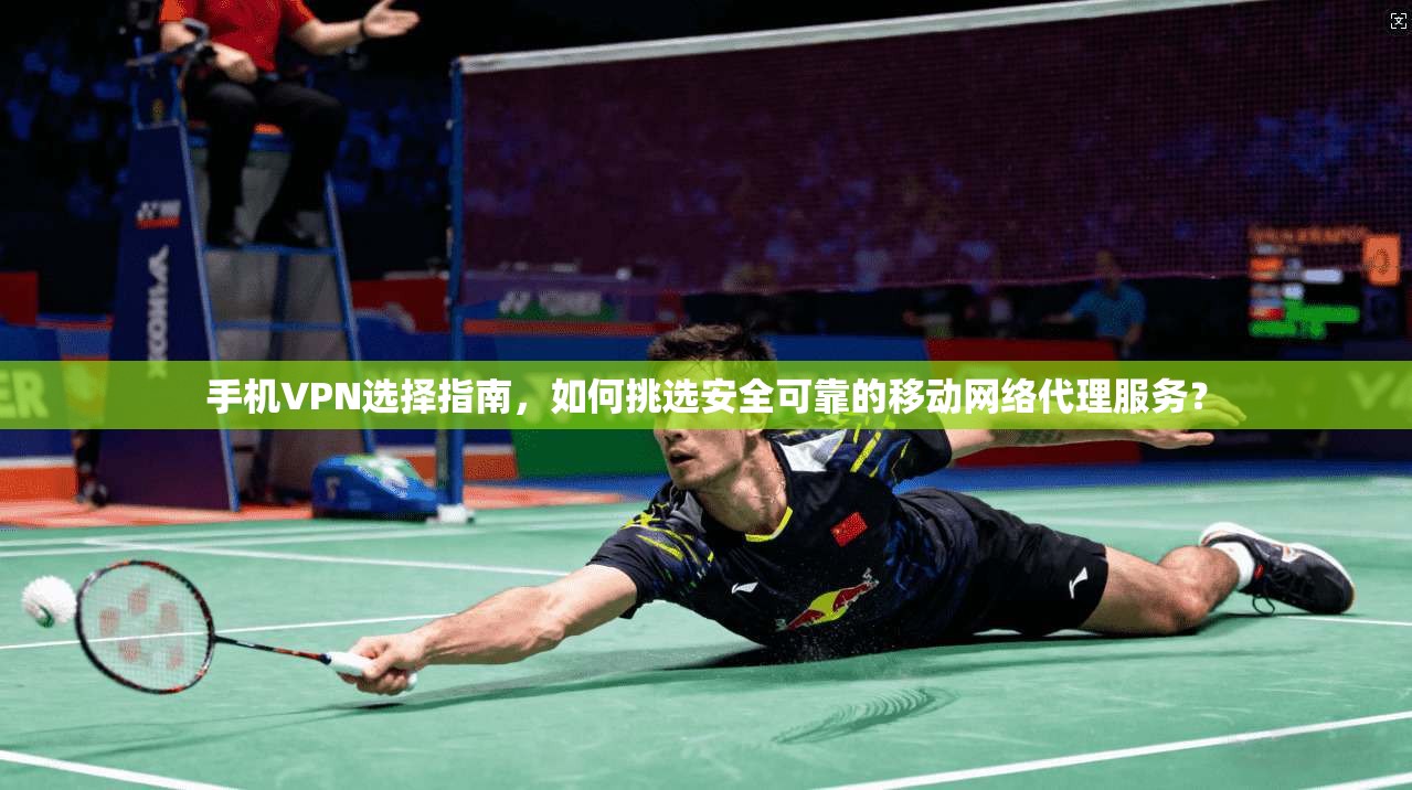 手机VPN选择指南，如何挑选安全可靠的移动网络代理服务？