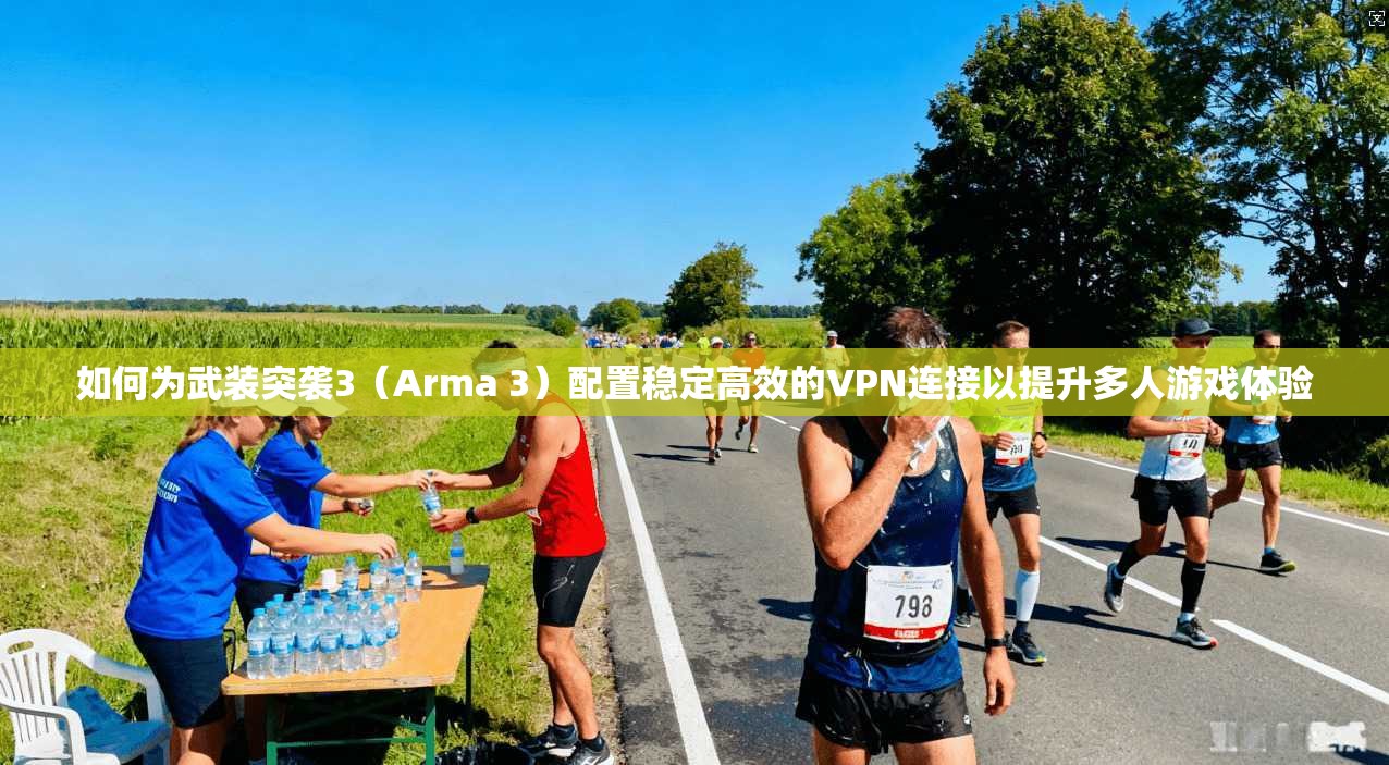 如何为武装突袭3（Arma 3）配置稳定高效的VPN连接以提升多人游戏体验