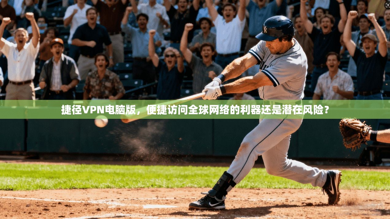 捷径VPN电脑版，便捷访问全球网络的利器还是潜在风险？