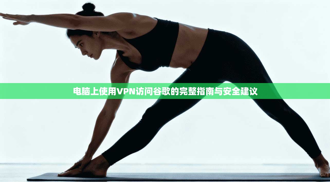 电脑上使用VPN访问谷歌的完整指南与安全建议