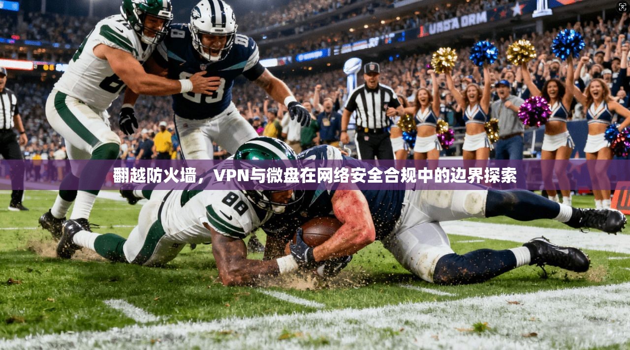 翻越防火墙，VPN与微盘在网络安全合规中的边界探索